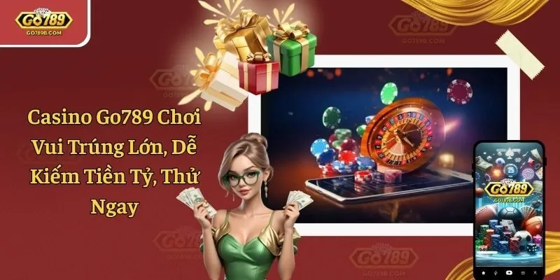 Casino Go789 Chơi Vui Trúng Lớn, Dễ Kiếm Tiền Tỷ, Thử Ngay