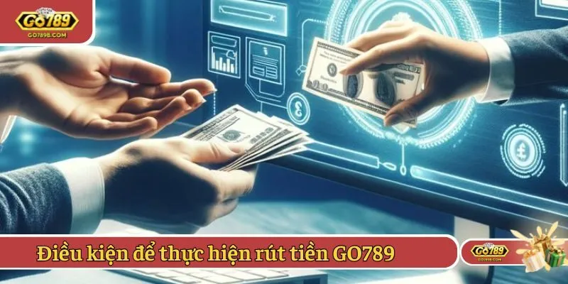 Điều kiện để thực hiện rút tiền GO789
