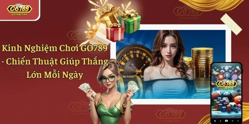 Kinh Nghiệm Chơi GO789 - Chiến Thuật Giúp Thắng Lớn Mỗi Ngày