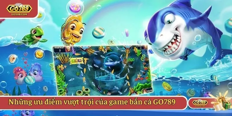 Những ưu điểm vượt trội của game bắn cá GO789
