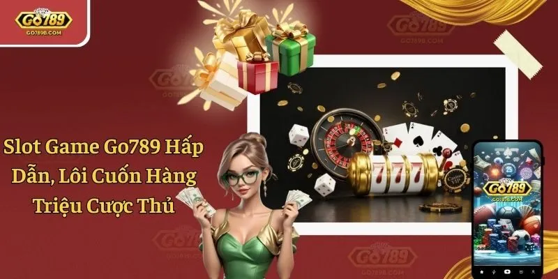 Slot Game Go789 Hấp Dẫn, Lôi Cuốn Hàng Triệu Cược Thủ