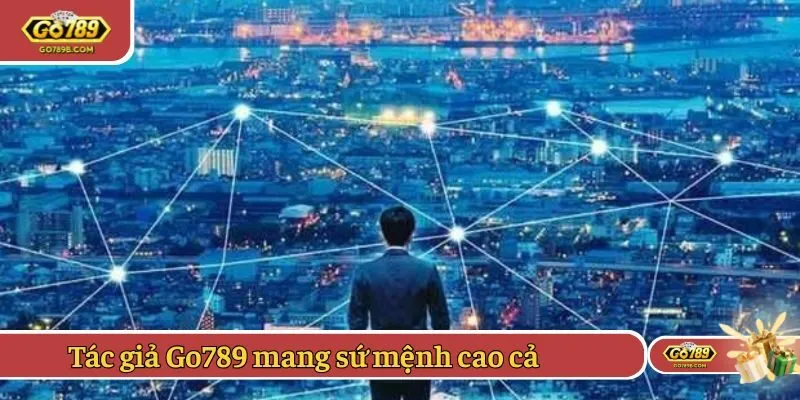 Tác giả Go789 mang sứ mệnh cao cả trên người
