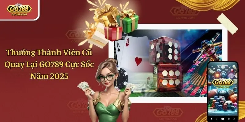 Thưởng Thành Viên Cũ Quay Lại GO789 Cực Sốc Năm 2025