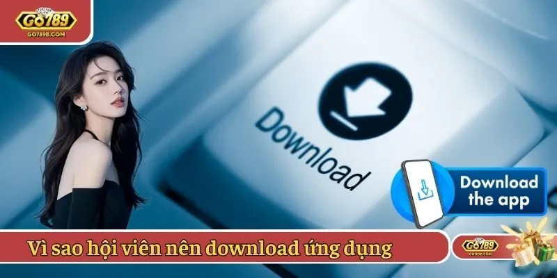 Vì sao hội viên nên download ứng dụng để trải nghiệm?